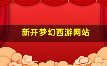 新开梦幻西游网站(梦幻西游端游网站)