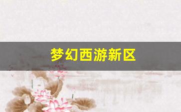 梦幻西游新区(梦幻西游新区等级限制时间表)