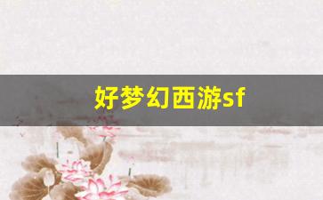 好梦幻西游sf(梦幻西游私sf平台)