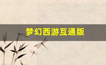 梦幻西游互通版(梦幻西游互通版和电脑版有什么区别) (2)