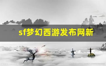 sf梦幻西游发布网新开服(梦幻西游电脑版