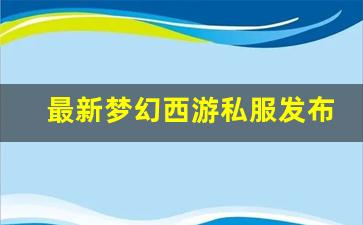 最新梦幻西游私服发布网(梦幻西游私sf发布) (3)