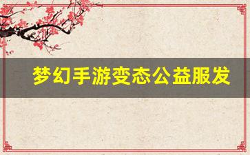 梦幻手游变态公益服发布网(梦幻西游手游变态版官网)