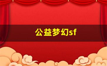 公益梦幻sf(公益梦幻西游)